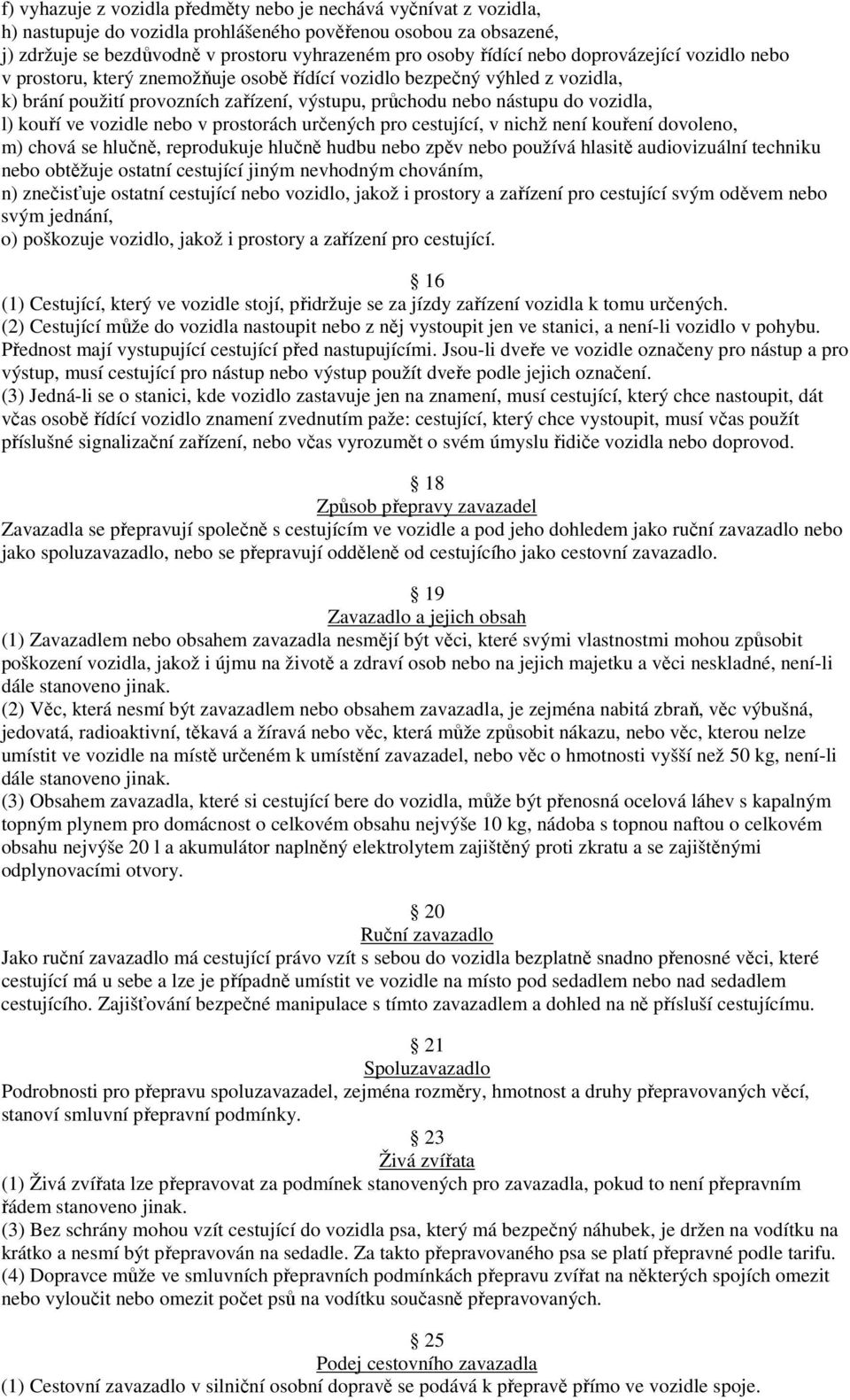 ve vozidle nebo v prostorách určených pro cestující, v nichž není kouření dovoleno, m) chová se hlučně, reprodukuje hlučně hudbu nebo zpěv nebo používá hlasitě audiovizuální techniku nebo obtěžuje