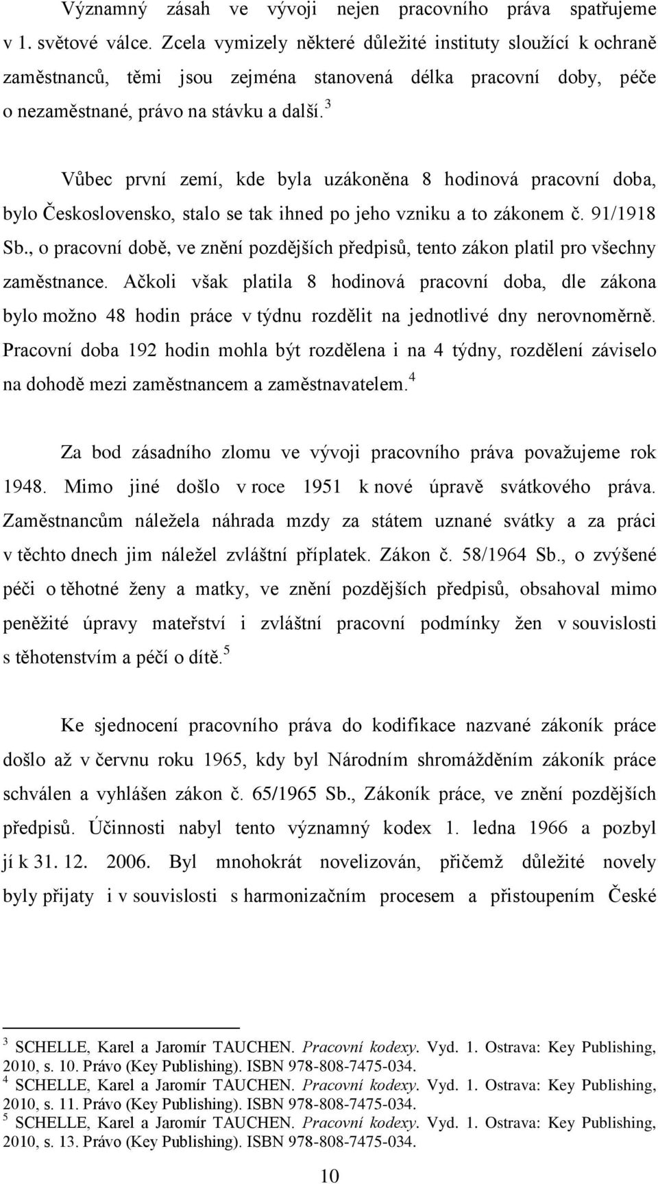 3 Vůbec první zemí, kde byla uzákoněna 8 hodinová pracovní doba, bylo Československo, stalo se tak ihned po jeho vzniku a to zákonem č. 91/1918 Sb.