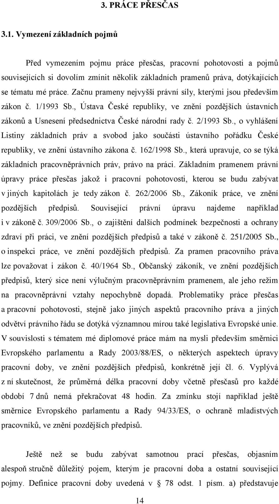 Začnu prameny nejvyšší právní síly, kterými jsou především zákon č. 1/1993 Sb., Ústava České republiky, ve znění pozdějších ústavních zákonů a Usnesení předsednictva České národní rady č. 2/1993 Sb.