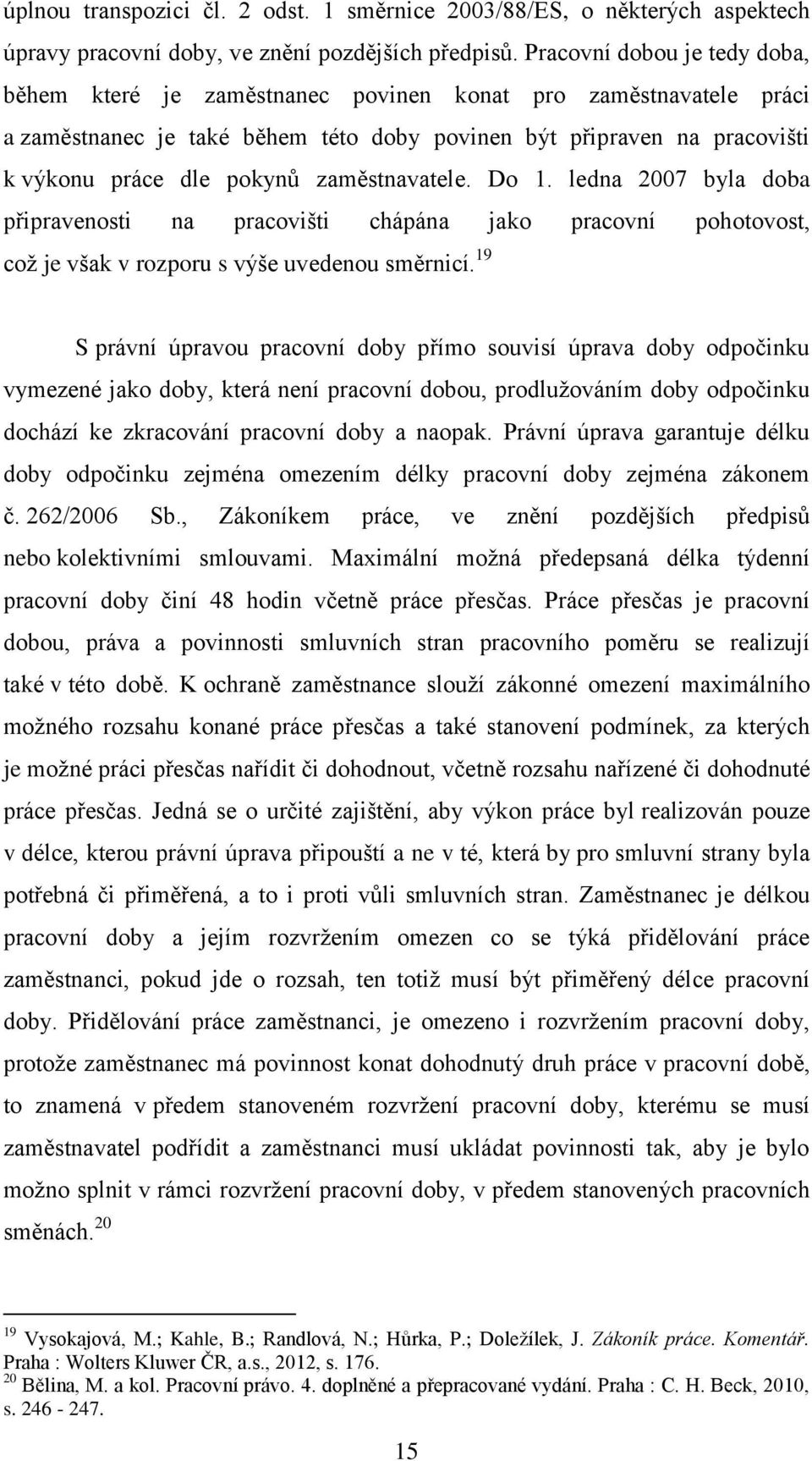 zaměstnavatele. Do 1. ledna 2007 byla doba připravenosti na pracovišti chápána jako pracovní pohotovost, což je však v rozporu s výše uvedenou směrnicí.