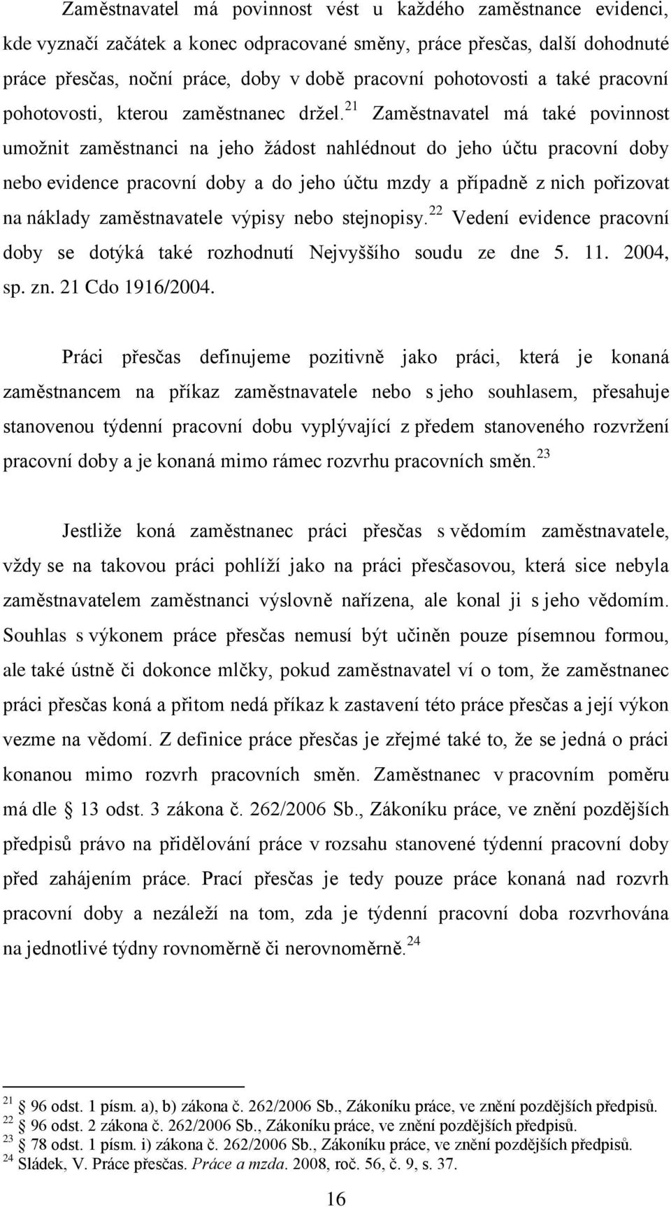 21 Zaměstnavatel má také povinnost umožnit zaměstnanci na jeho žádost nahlédnout do jeho účtu pracovní doby nebo evidence pracovní doby a do jeho účtu mzdy a případně z nich pořizovat na náklady