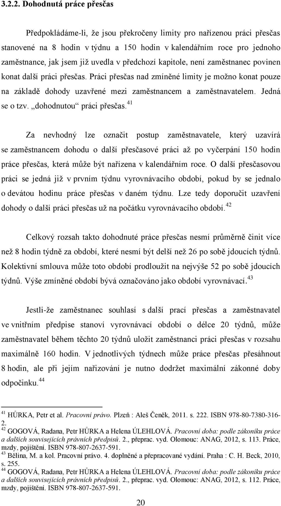 Práci přesčas nad zmíněné limity je možno konat pouze na základě dohody uzavřené mezi zaměstnancem a zaměstnavatelem. Jedná se o tzv. dohodnutou práci přesčas.