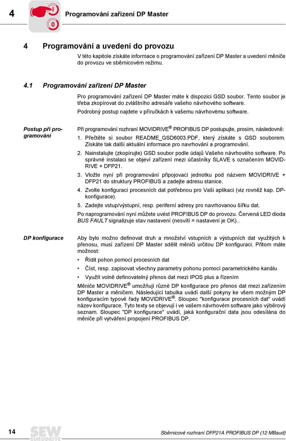 Postup při programování Při programování rozhraní MOVIDRIVE PROFIBUS DP postupujte, prosím, následovně: 1. Přečtěte si soubor README_GSD6003.PDF, který získáte s GSD souborem.