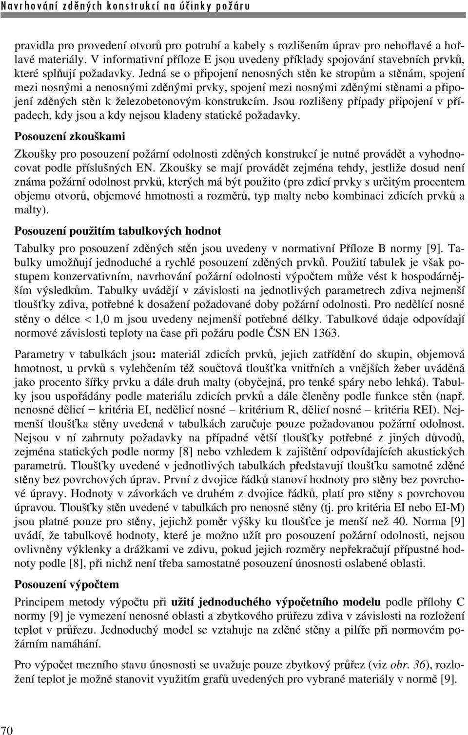 Jedná se o připojení nenosných stěn ke stropům a stěnám, spojení mezi nosnými a nenosnými zděnými prvky, spojení mezi nosnými zděnými stěnami a připojení zděných stěn k železobetonovým konstrukcím.