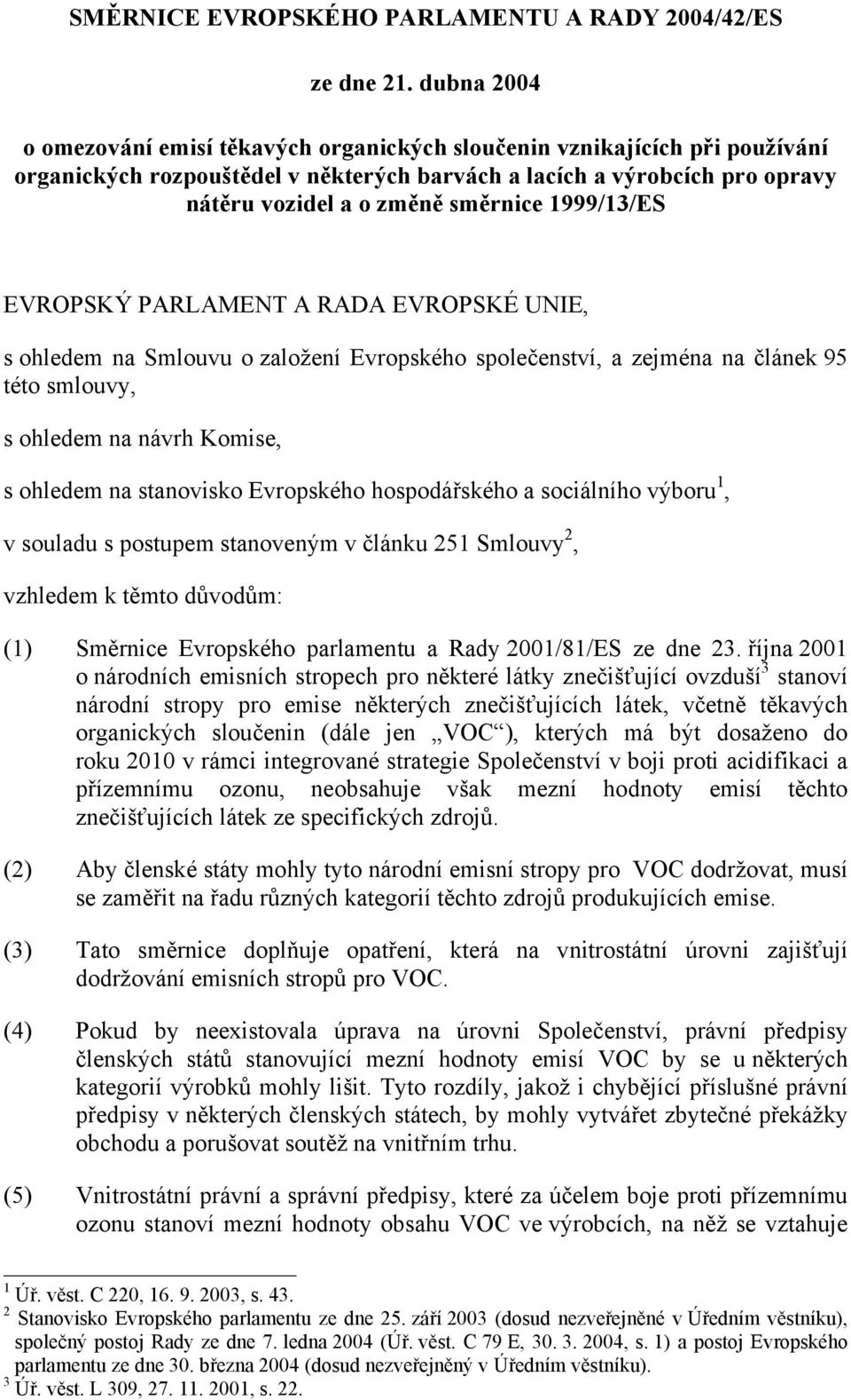 1999/13/ES EVROPSKÝ PARLAMENT A RADA EVROPSKÉ UNIE, s ohledem na Smlouvu o založení Evropského společenství, a zejména na článek 95 této smlouvy, s ohledem na návrh Komise, s ohledem na stanovisko