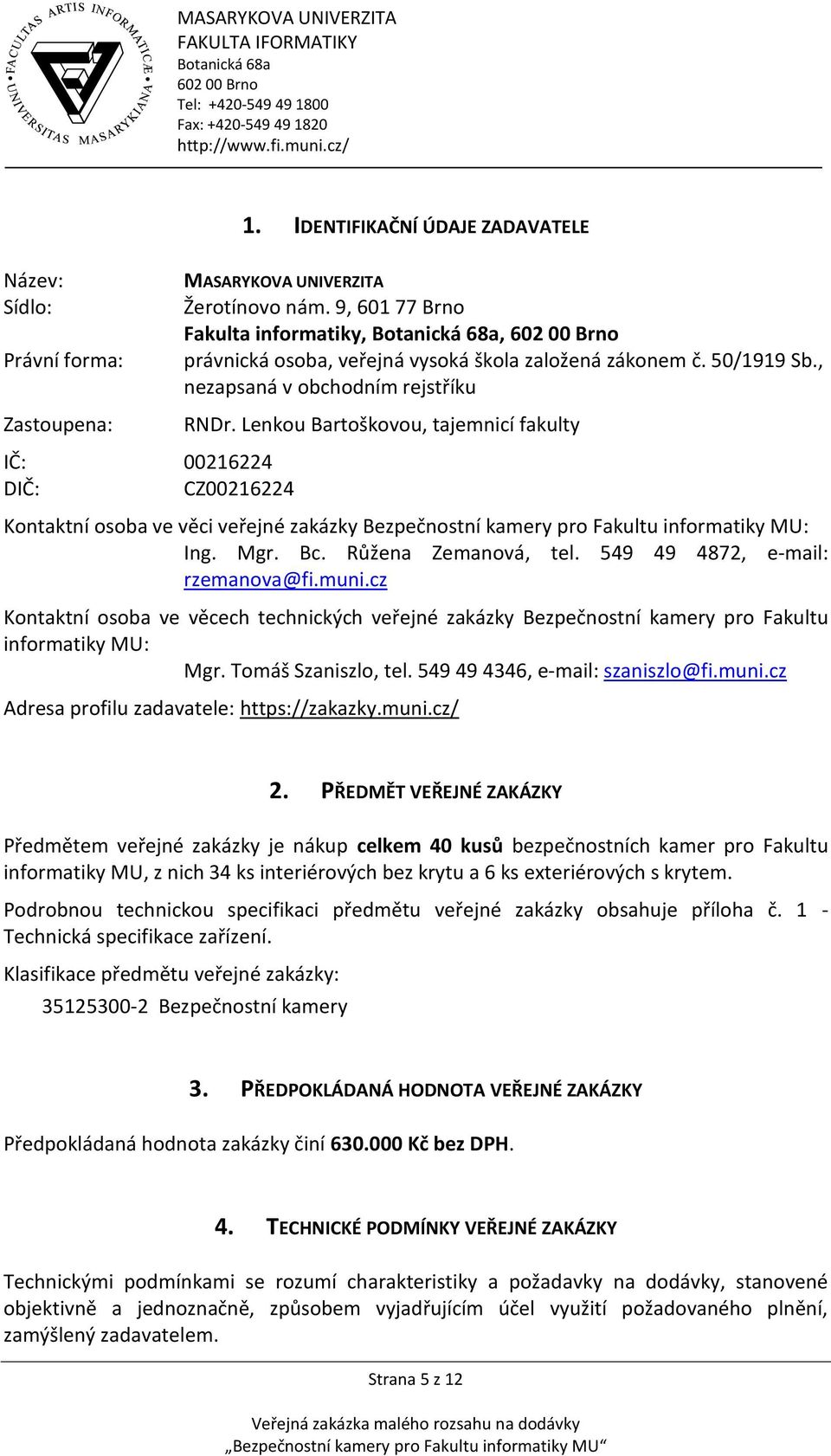 Lenkou Bartoškovou, tajemnicí fakulty Kontaktní osoba ve věci veřejné zakázky Bezpečnostní kamery pro Fakultu informatiky MU: Ing. Mgr. Bc. Růžena Zemanová, tel. 549 49 4872, e-mail: rzemanova@fi.