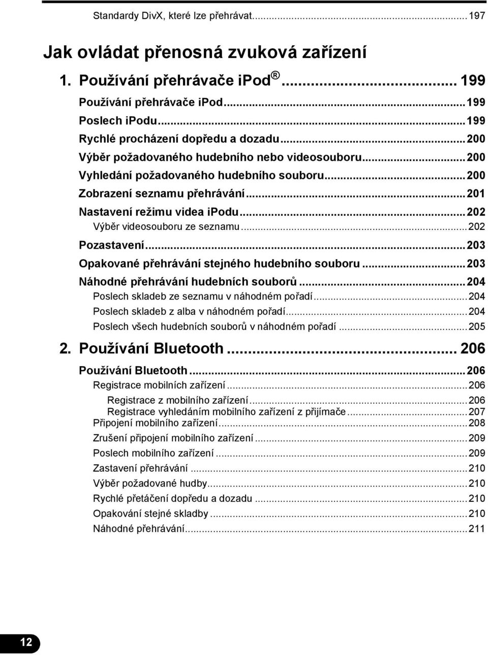 ..201 Nastavení režimu videa ipodu...202 Výběr videosouboru ze seznamu...202 Pozastavení...203 Opakované přehrávání stejného hudebního souboru...203 Náhodné přehrávání hudebních souborů.