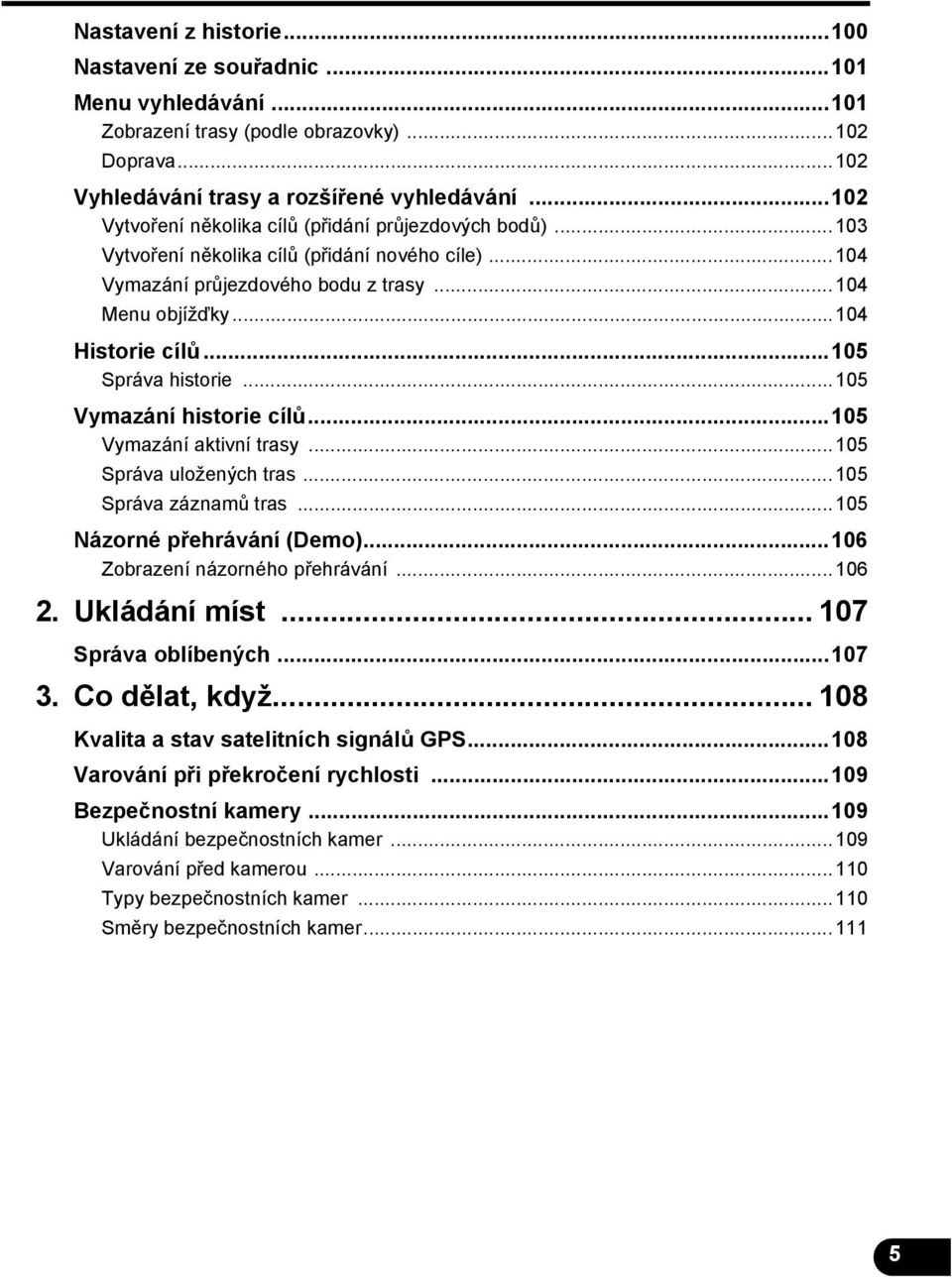 ..105 Správa historie...105 Vymazání historie cílů...105 Vymazání aktivní trasy...105 Správa uložených tras...105 Správa záznamů tras...105 Názorné přehrávání (Demo).