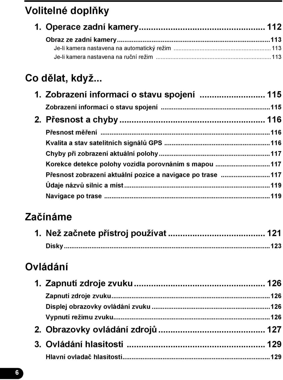 ..117 Korekce detekce polohy vozidla porovnáním s mapou...117 Přesnost zobrazení aktuální pozice a navigace po trase...117 Údaje názvů silnic a míst...119 Navigace po trase...119 Začínáme 1.