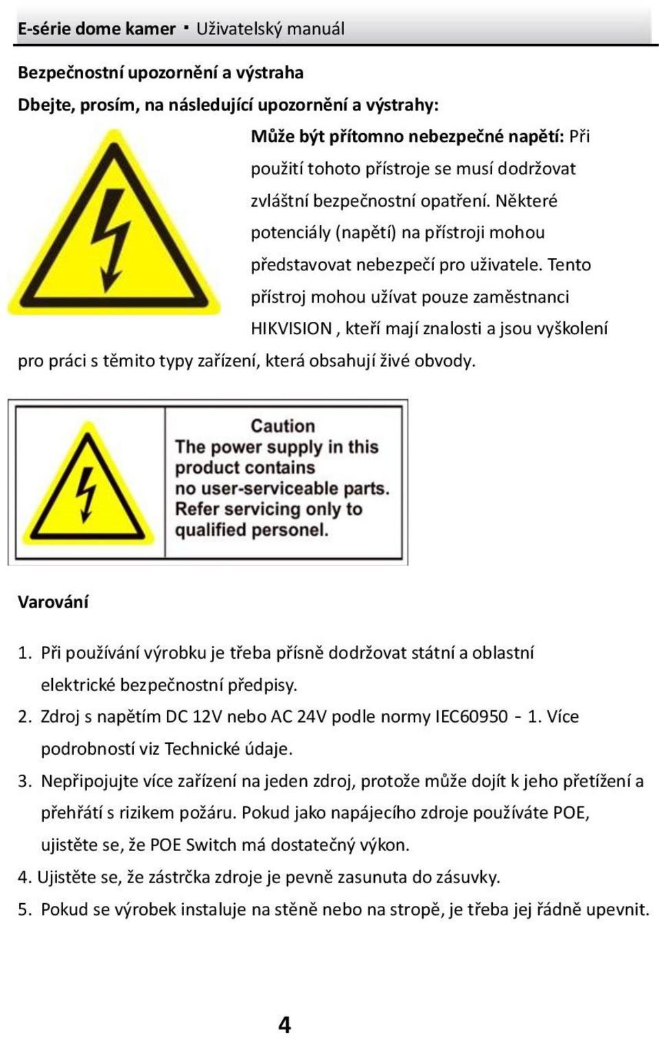 Tento přístroj mohou užívat pouze zaměstnanci HIKVISION, kteří mají znalosti a jsou vyškolení pro práci s těmito typy zařízení, která obsahují živé obvody. Varování 1.