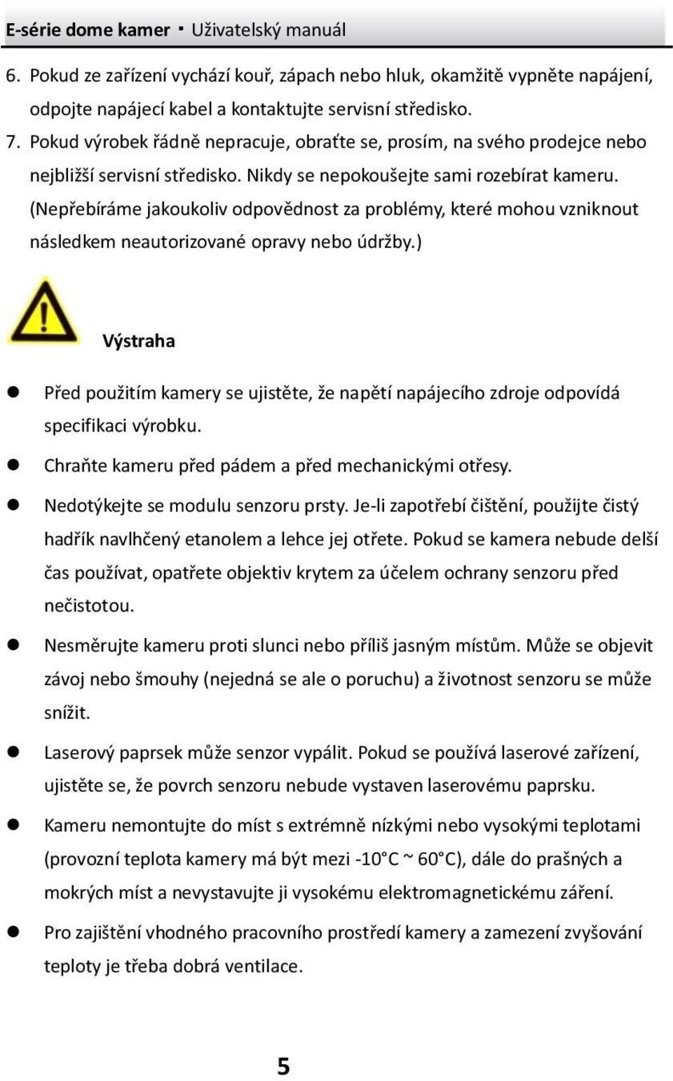 (Nepřebíráme jakoukoliv odpovědnost za problémy, které mohou vzniknout následkem neautorizované opravy nebo údržby.