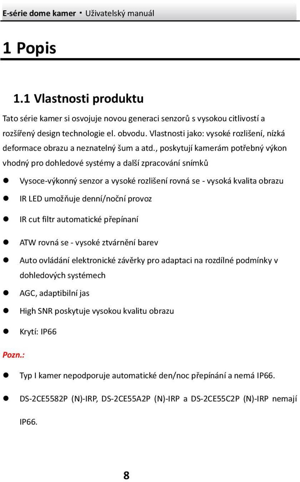 , poskytují kamerám potřebný výkon vhodný pro dohledové systémy a další zpracování snímků Vysoce-výkonný senzor a vysoké rozlišení rovná se - vysoká kvalita obrazu IR LED umožňuje denní/noční provoz