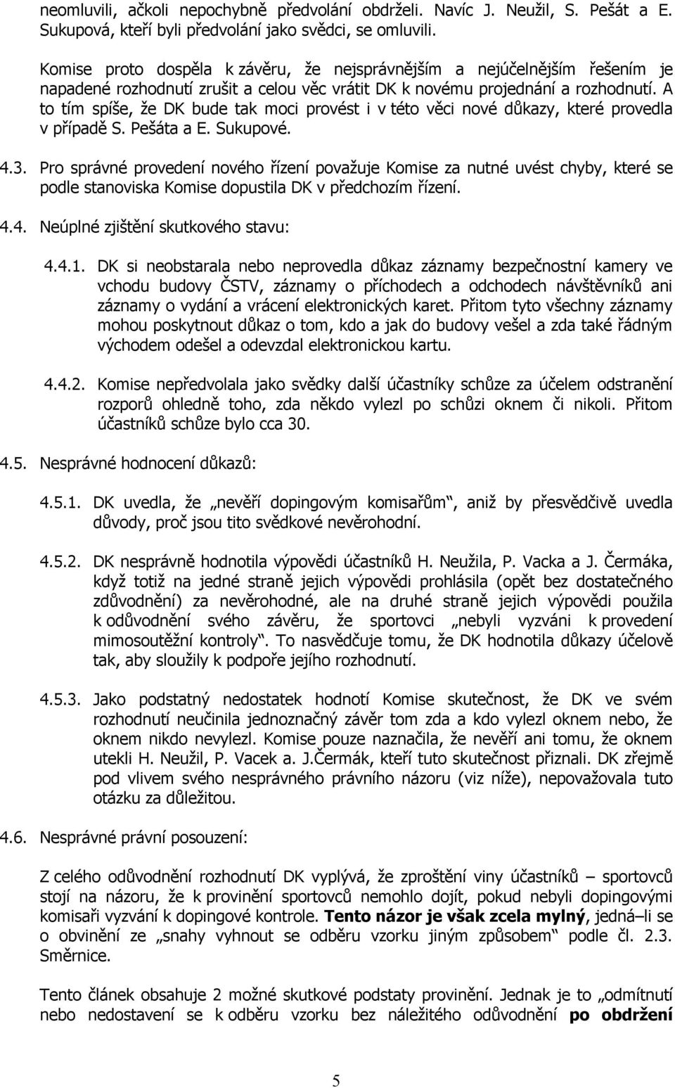 A to tím spíše, že DK bude tak moci provést i v této věci nové důkazy, které provedla v případě S. Pešáta a E. Sukupové. 4.3.