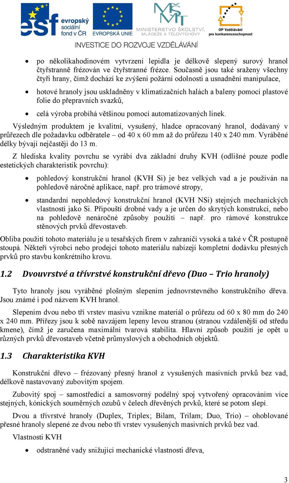 do přepravních svazků, celá výroba probíhá většinou pomocí automatizovaných linek.