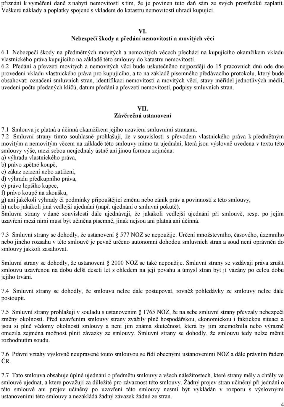 1 Nebezpečí škody na předmětných movitých a nemovitých věcech přechází na kupujícího okamžikem vkladu vlastnického práva kupujícího na základě této smlouvy do katastru nemovitostí. 6.