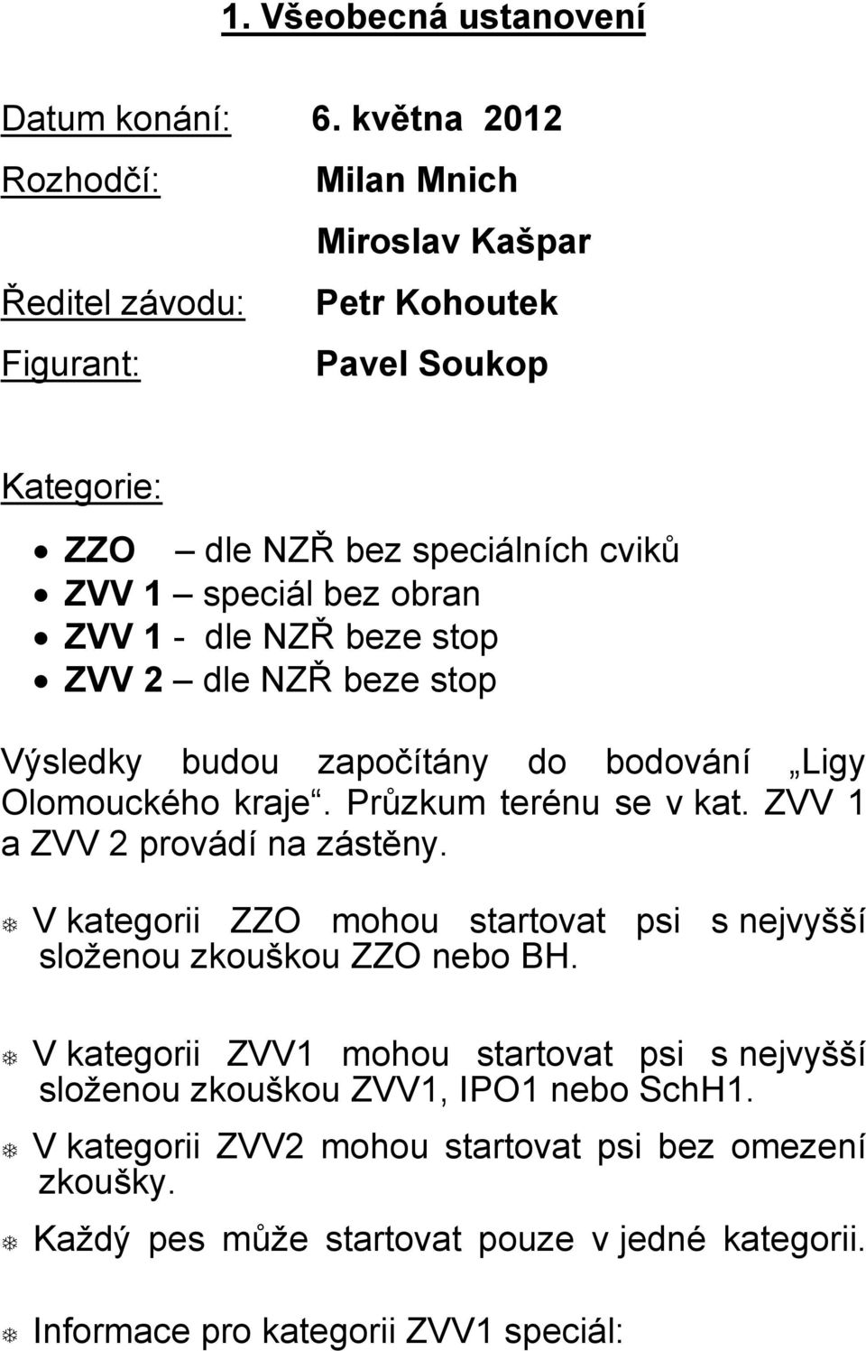 ZVV 1 - dle NZŘ beze stop ZVV 2 dle NZŘ beze stop Výsledky budou započítány do bodování Ligy Olomouckého kraje. Průzkum terénu se v kat. ZVV 1 a ZVV 2 provádí na zástěny.