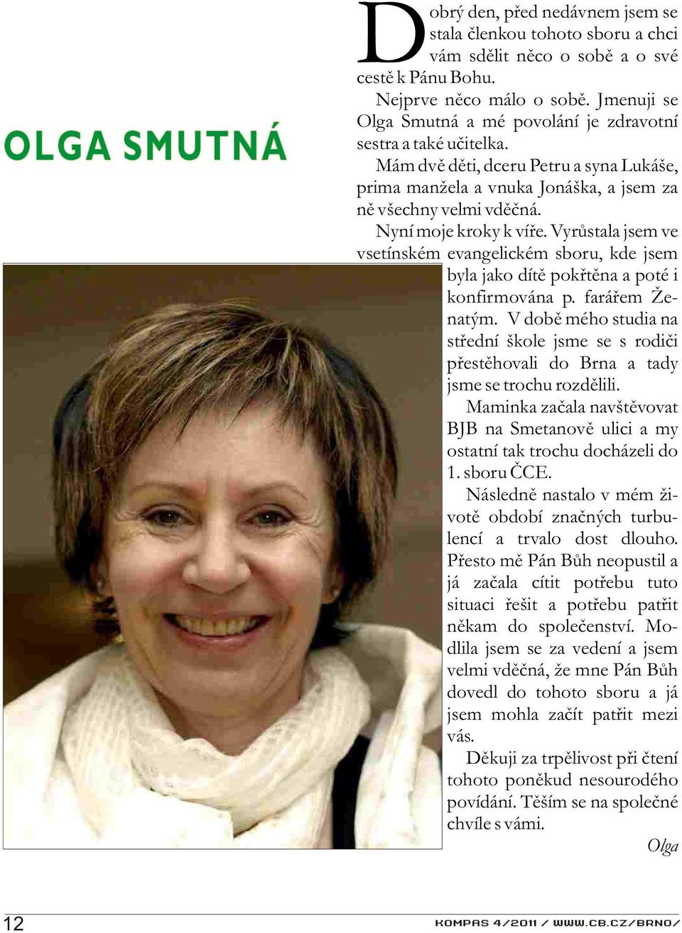 Nyní moje kroky k víøe. Vyrùstala jsem ve vsetínském evangelickém sboru, kde jsem byla jako dítì pokøtìna a poté i konfirmována p. faráøem Ženatým.
