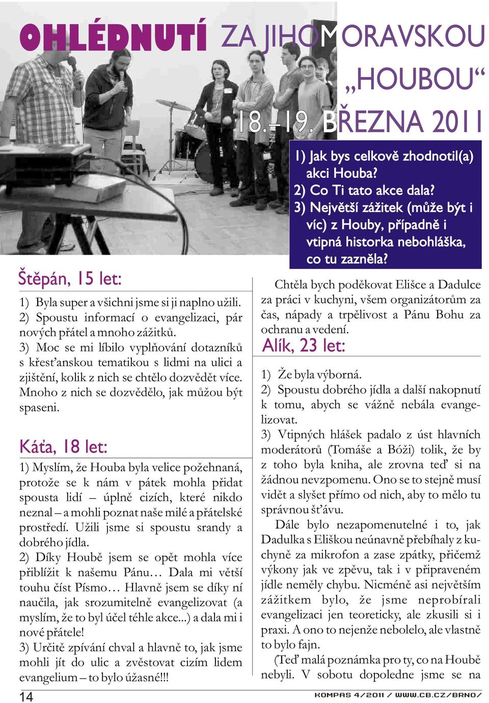 Ká a, 18 let: 1) Myslím, že Houba byla velice požehnaná, protože se k nám v pátek mohla pøidat spousta lidí úplnì cizích, které nikdo neznal a mohli poznat naše milé a pøátelské prostøedí.
