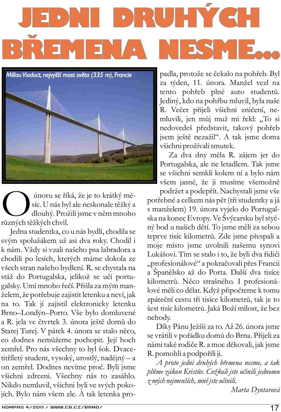 Vždy si vzali našeho psa labradora a chodili po lesích, kterých máme dokola ze všech stran našeho bydlení. R. se chystala na stáž do Portugalska, jelikož se uèí portugalsky. Umí mnoho øeèí.
