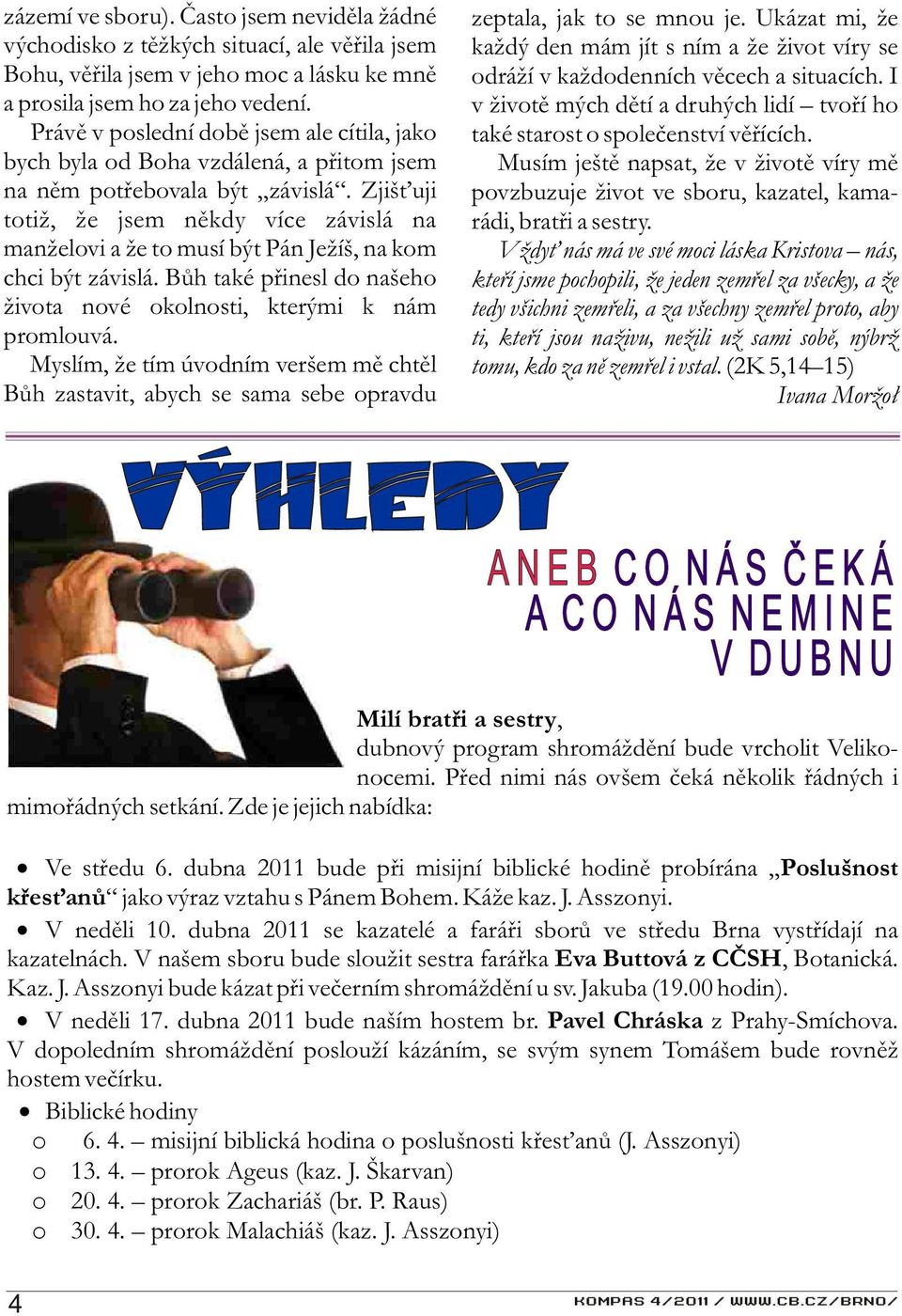 Zjiš uji totiž, že jsem nìkdy více závislá na manželovi a že to musí být Pán Ježíš, na kom chci být závislá. Bùh také pøinesl do našeho života nové okolnosti, kterými k nám promlouvá.