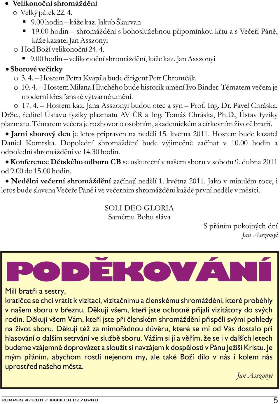 Jan Asszonyi Sborové veèírky o 3. 4. Hostem Petra Kvapila bude dirigent Petr Chromèák. o 10. 4. Hostem Milana Hluchého bude historik umìní Ivo Binder.
