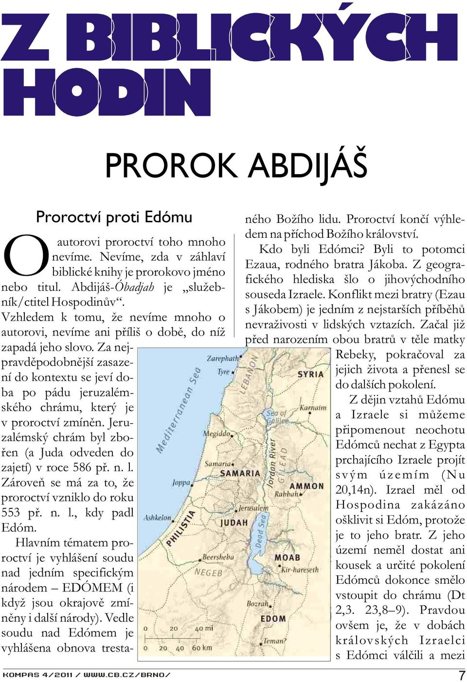 Za nejpravdìpodobnìjší zasazení do kontextu se jeví doba po pádu jeruzalémského chrámu, který je v proroctví zmínìn. Jeruzalémský chrám byl zboøen (a Juda odveden do zajetí) v roce 586 pø. n. l.