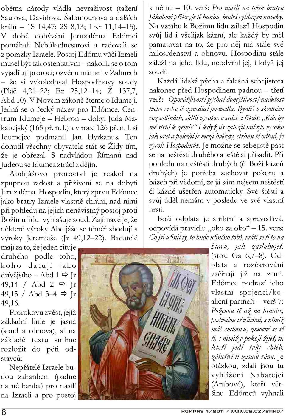 Postoj Edómu vùèi Izraeli musel být tak ostentativní nakolik se o tom vyjadøují proroci; ozvìnu máme i v Žalmech že si vykoledoval Hospodinovy soudy (Pláè 4,21 22; Ez 25,12 14; Ž 137,7, Abd 10).