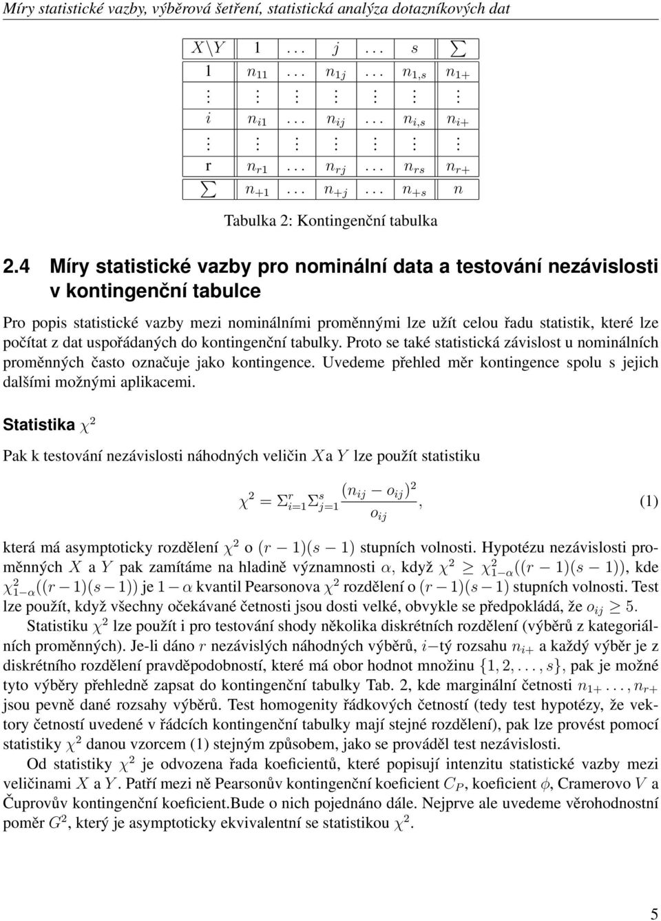 dat uspořádaných do kontingenční tabulky. Proto se také statistická závislost u nominálních proměnných často označuje jako kontingence.
