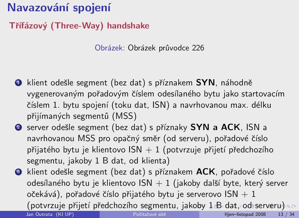 (potvrzuje přijetí předchozího segmentu, jakoby 1 B dat, od klienta) 3 klient odešle segment (bez dat) s příznakem ACK, pořadové číslo odesílaného bytu je klientovo ISN + 1 (jakoby další byte, který