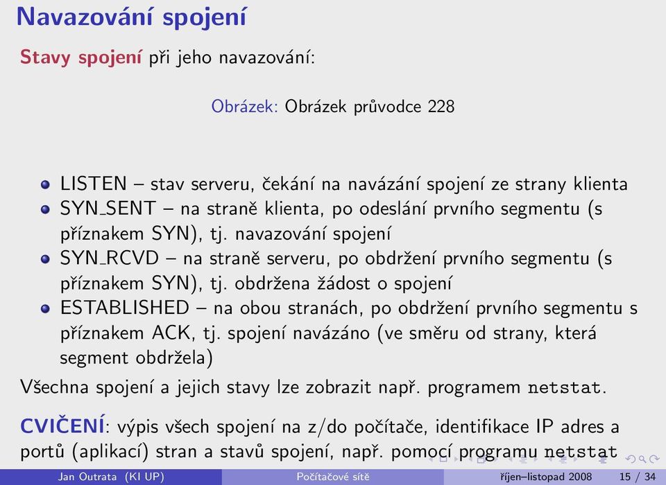 obdržena žádost o spojení ESTABLISHED na obou stranách, po obdržení prvního segmentu s příznakem ACK, tj.