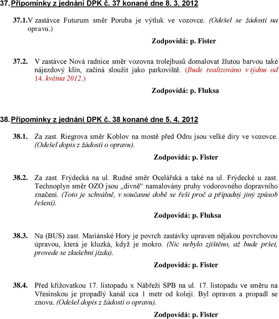 (Odešel dopis z žádostí o opravu). 38.2. Za zast. Frýdecká na ul. Rudné směr Ocelářská a také na ul. Frýdecké u zast. Technoplyn směr OZO jsou divně namalovány pruhy vodorovného dopravního značení.