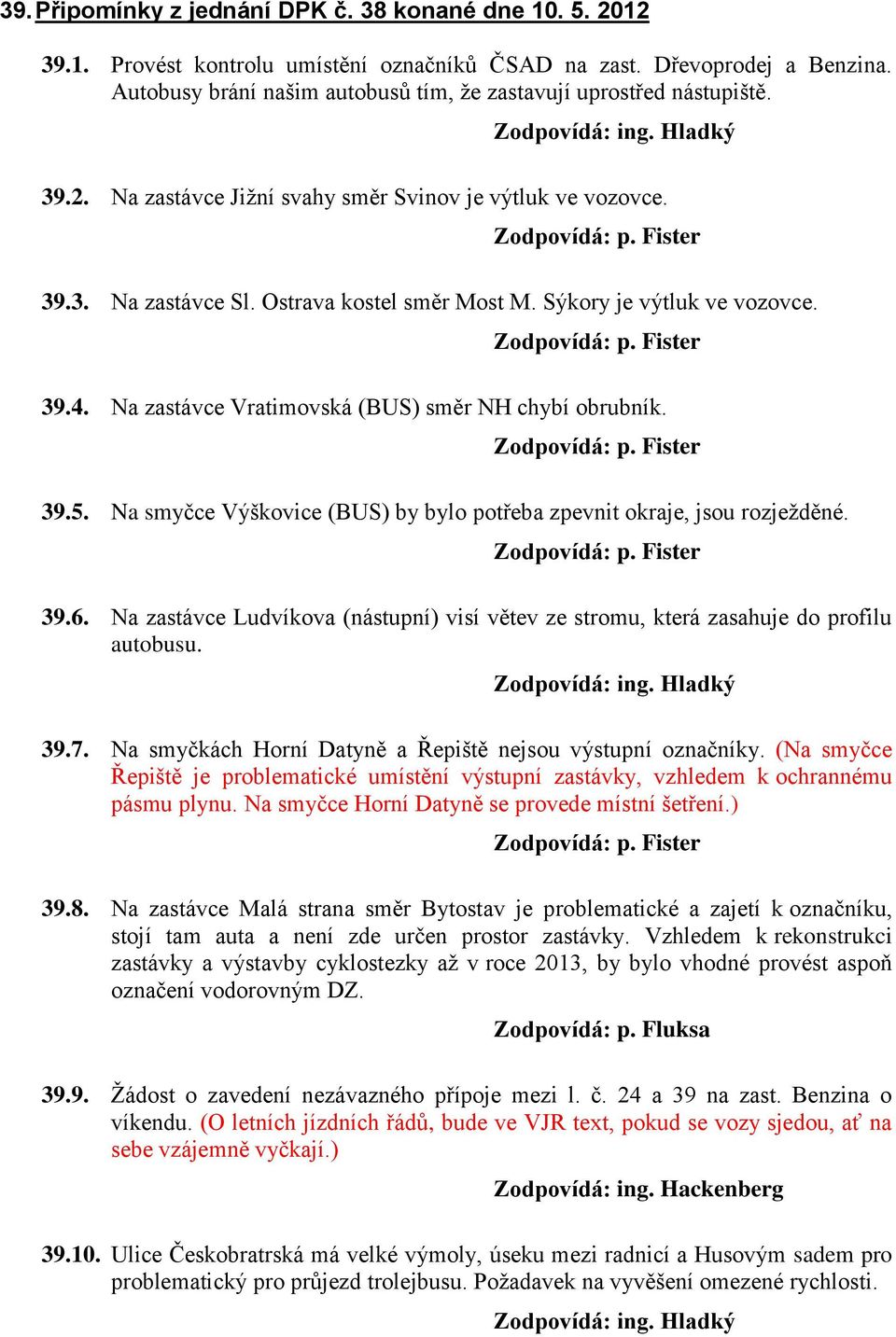 Sýkory je výtluk ve vozovce. 39.4. Na zastávce Vratimovská (BUS) směr NH chybí obrubník. 39.5. Na smyčce Výškovice (BUS) by bylo potřeba zpevnit okraje, jsou rozježděné. 39.6.