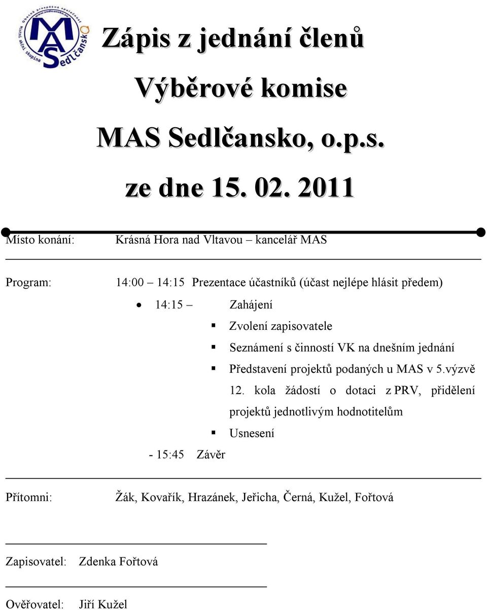 Zahájení Zvolení zapisovatele Seznámení s činností VK na dnešním jednání Představení projektů podaných u MAS v 5.výzvě 12.