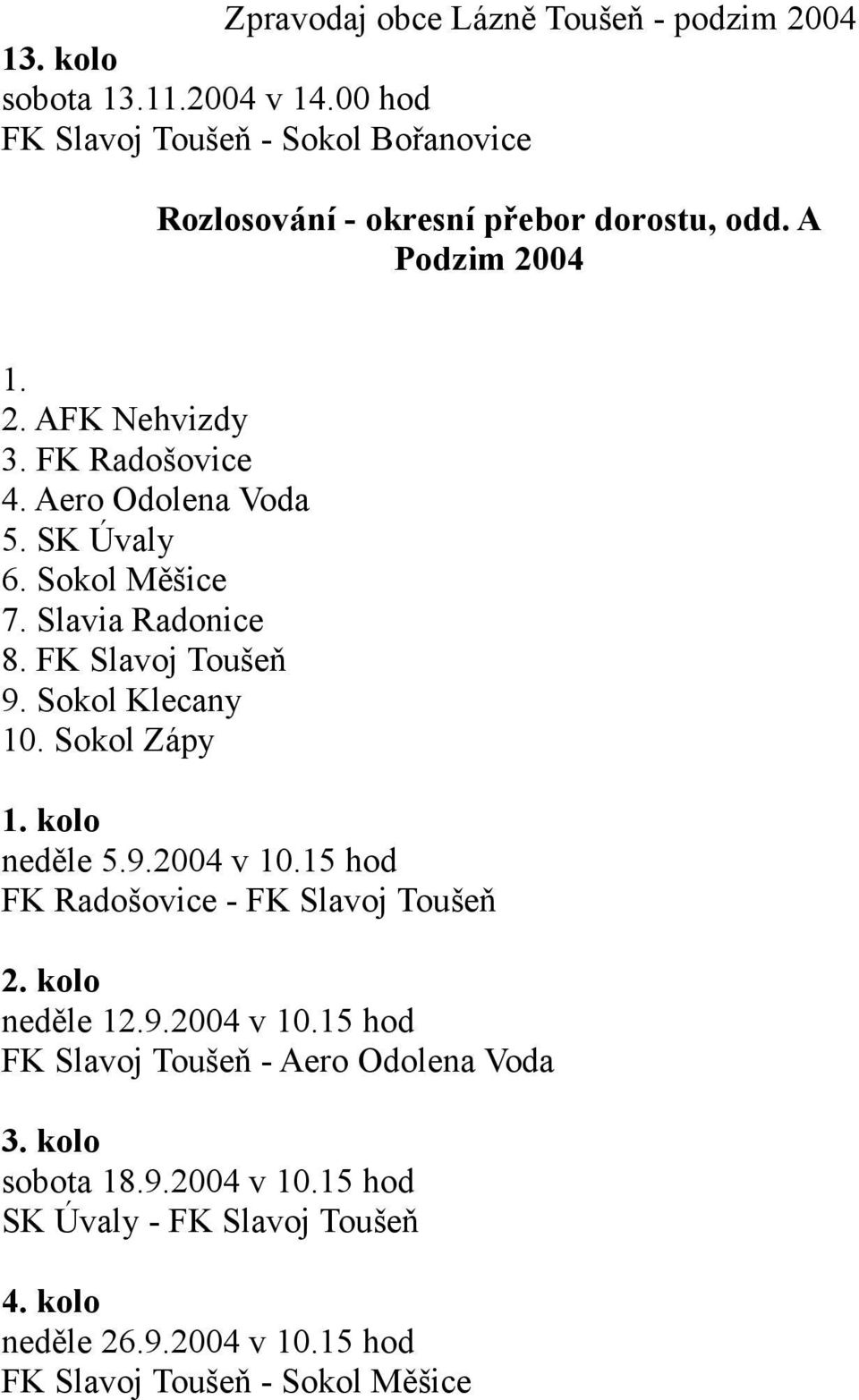 Sokol Klecany 10. Sokol Zápy 1. kolo neděle 5.9.2004 v 10.15 hod FK Radošovice - FK Slavoj Toušeň 2. kolo neděle 12.9.2004 v 10.15 hod FK Slavoj Toušeň - Aero Odolena Voda 3.