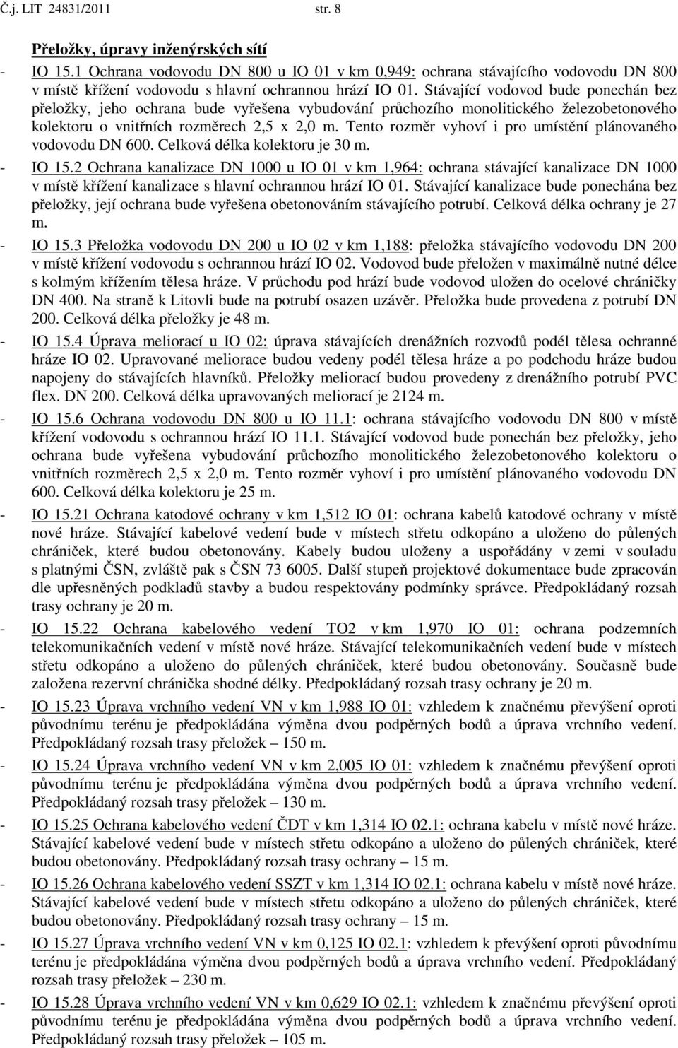 Stávající vodovod bude ponechán bez p eložky, jeho ochrana bude vy ešena vybudování pr chozího monolitického železobetonového kolektoru o vnit ních rozm rech 2,5 x 2,0 m.