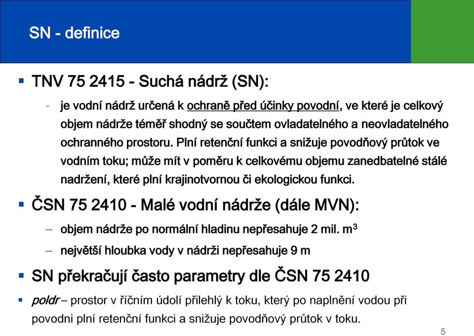 Plní retenční funkci a snižuje povodňový průtok ve vodním toku; může mít v poměru k celkovému objemu zanedbatelné stálé nadržení, které plní krajinotvornou či ekologickou funkci.