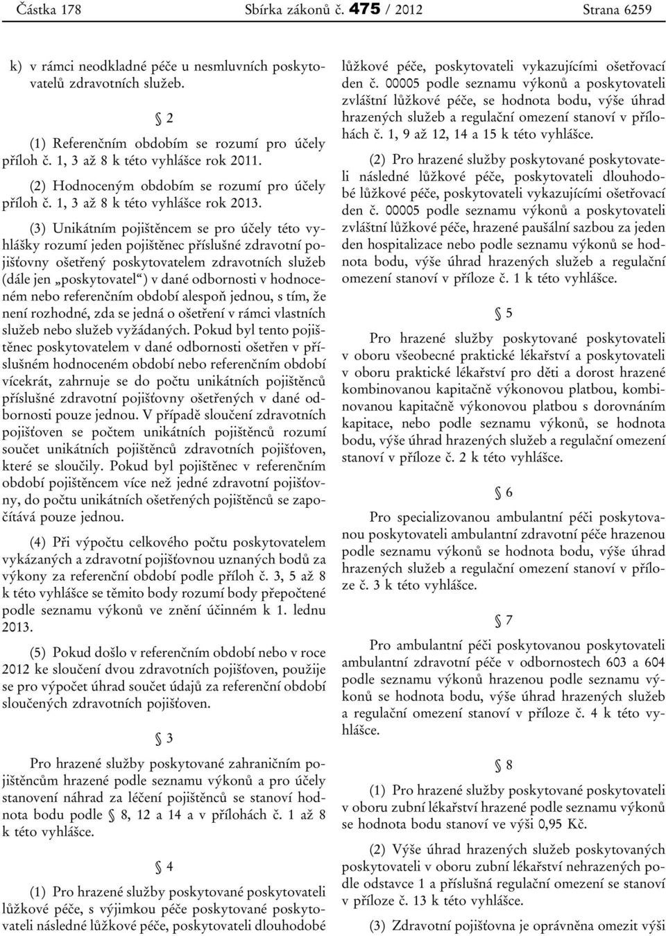 (3) Unikátním pojištěncem se pro účely této vyhlášky rozumí jeden pojištěnec příslušné zdravotní pojišťovny ošetřený poskytovatelem zdravotních služeb (dále jen poskytovatel ) v dané odbornosti v