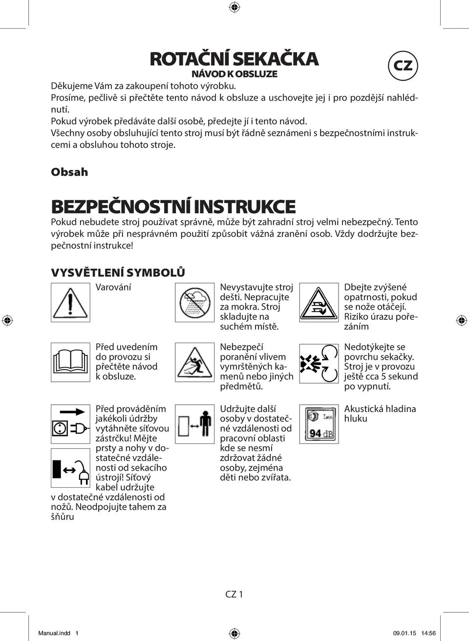 Obsah CZ BEZPEČNOSTNÍ INSTRUKCE Pokud nebudete stroj používat správně, může být zahradní stroj velmi nebezpečný. Tento výrobek může při nesprávném použití způsobit vážná zranění osob.