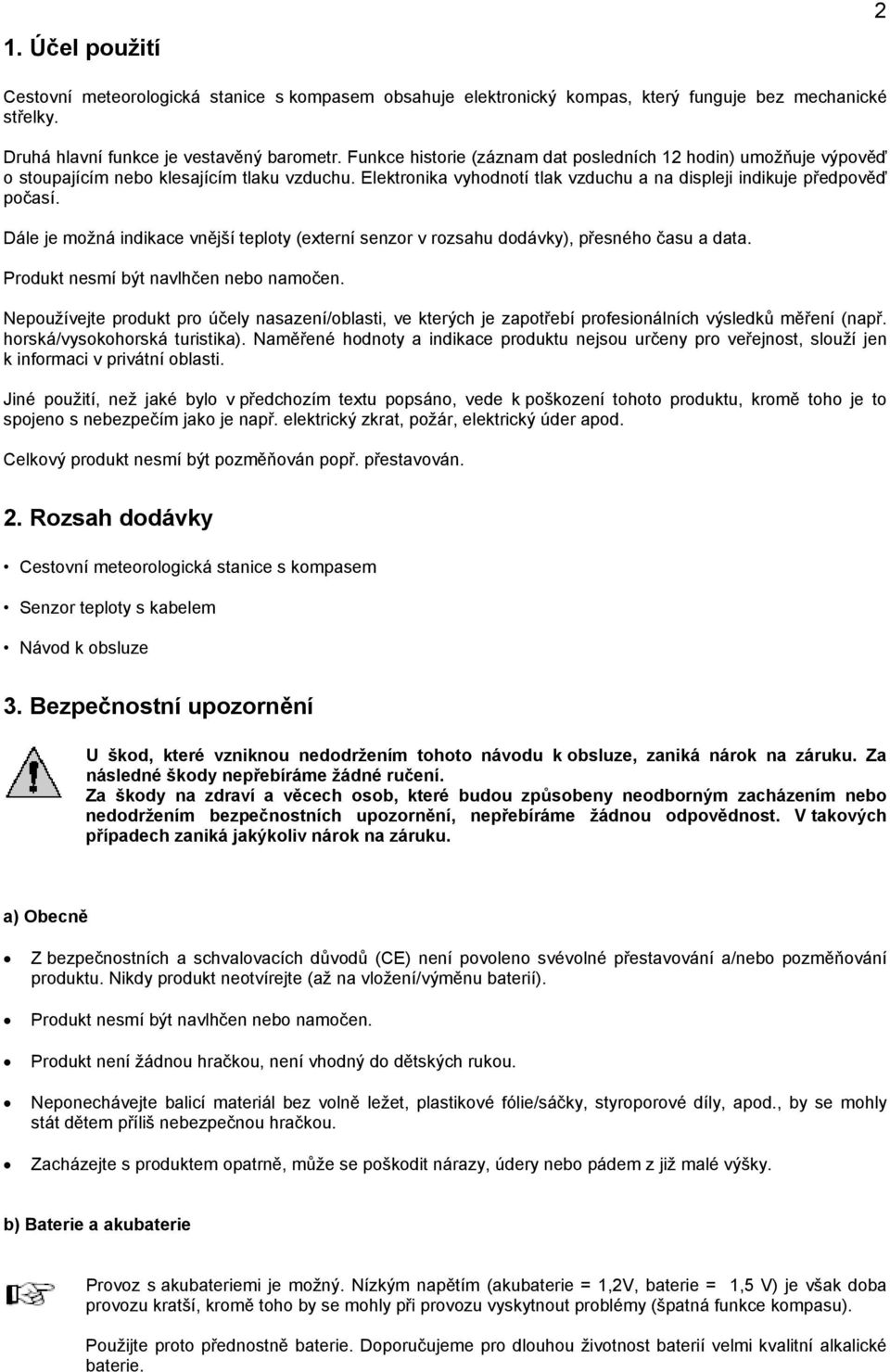 Dále je možná indikace vnější teploty (externí senzor v rozsahu dodávky), přesného času a data. Produkt nesmí být navlhčen nebo namočen.