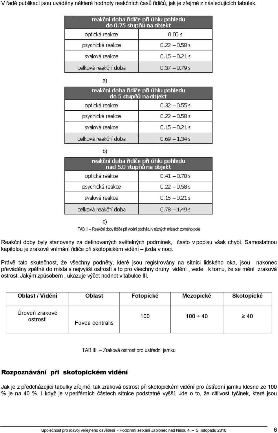 Samostatnou kapitolou je zrakové vnímání řidiče při skotopickém vidění jízda v noci.