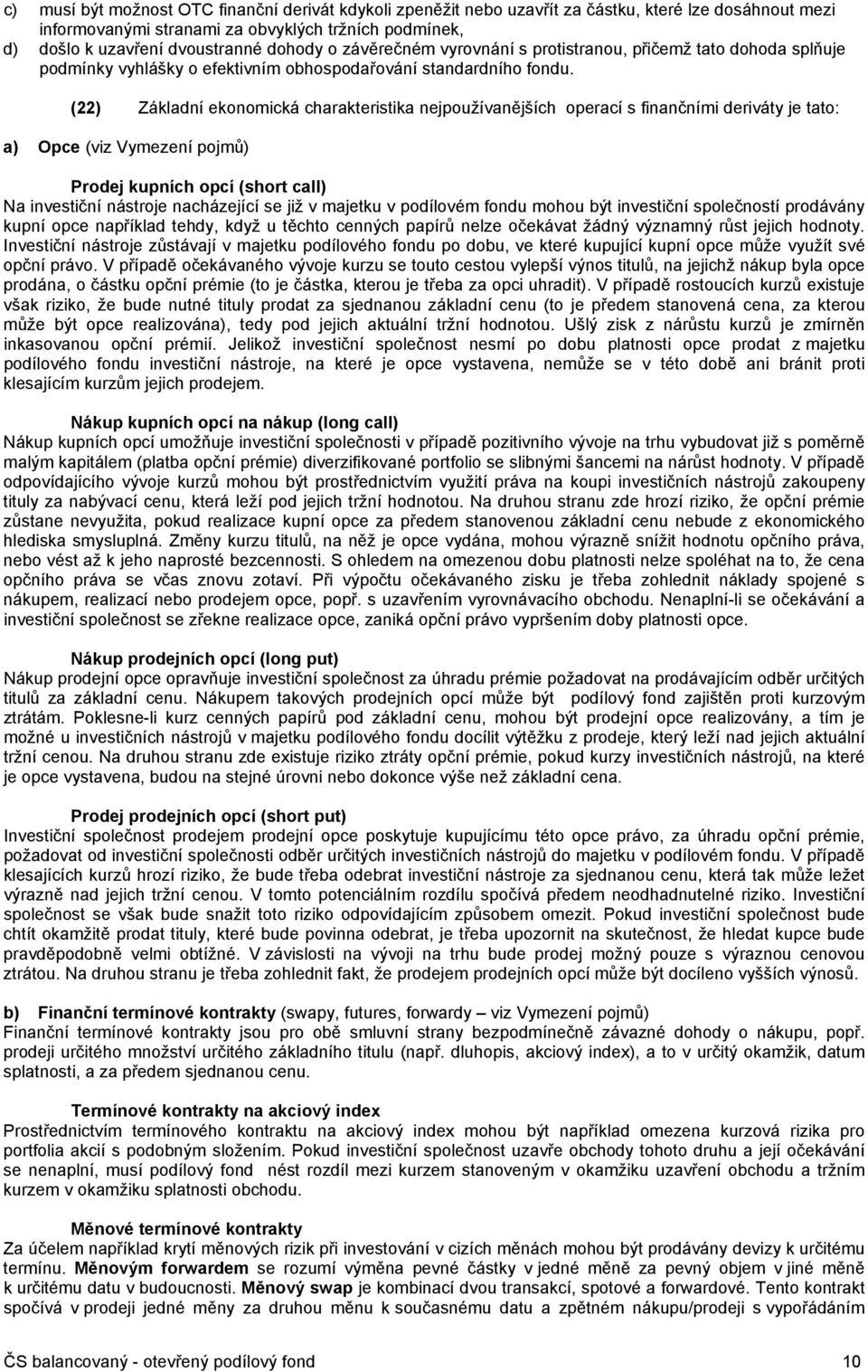 (22) Základní ekonomická charakteristika nejpoužívanějších operací s finančními deriváty je tato: a) Opce (viz Vymezení pojmů) Prodej kupních opcí (short call) Na investiční nástroje nacházející se