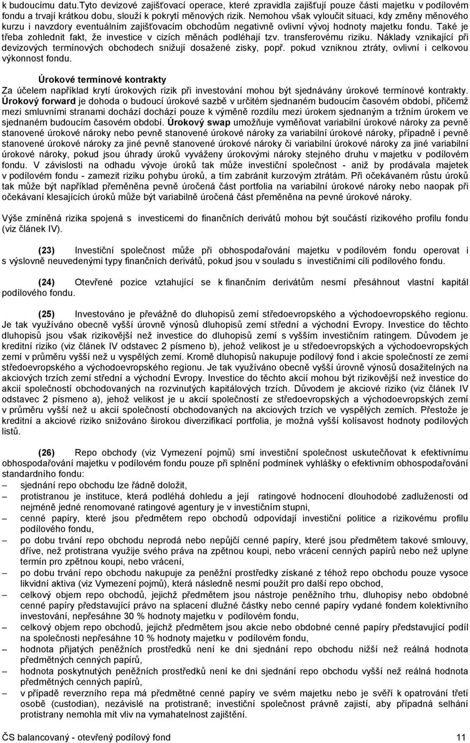 Také je třeba zohlednit fakt, že investice v cizích měnách podléhají tzv. transferovému riziku. Náklady vznikající při devizových termínových obchodech snižují dosažené zisky, popř.