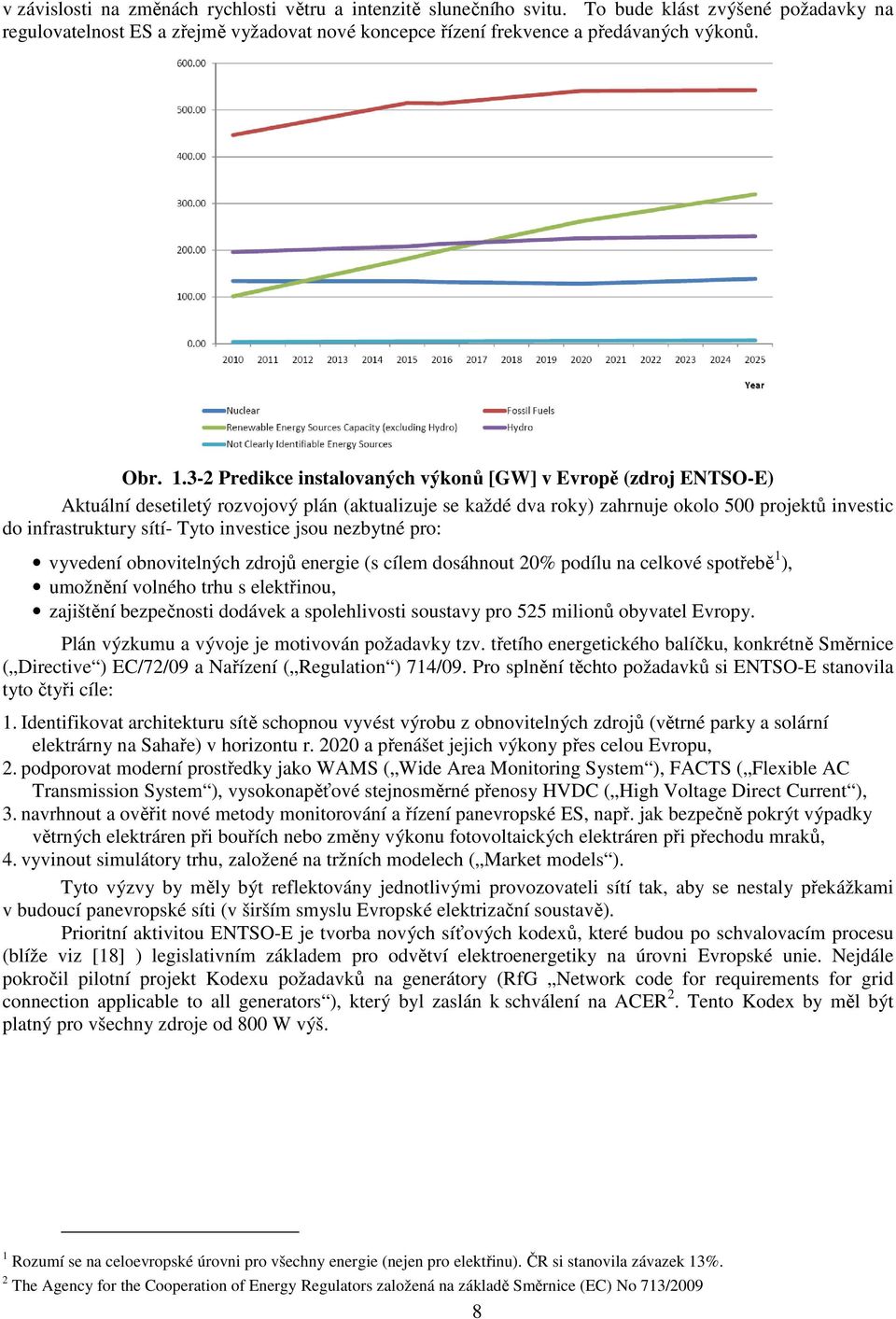 jsou nezbytné pro: vyvedení obnovtelných zdrojů energe (s cílem dosáhnout % podílu na celkové spotřebě ), umožnění volného trhu s elektřnou, zajštění bezpečnost dodávek a spolehlvost soustavy pro 55