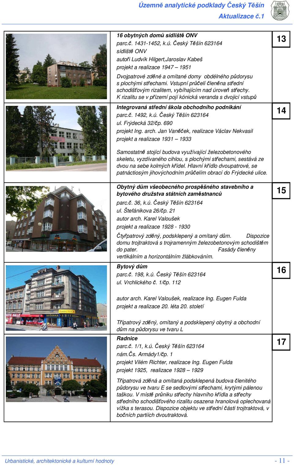Vstupní průčelí členěna střední schodišťovým rizalitem, vybíhajícím nad úroveň střechy.