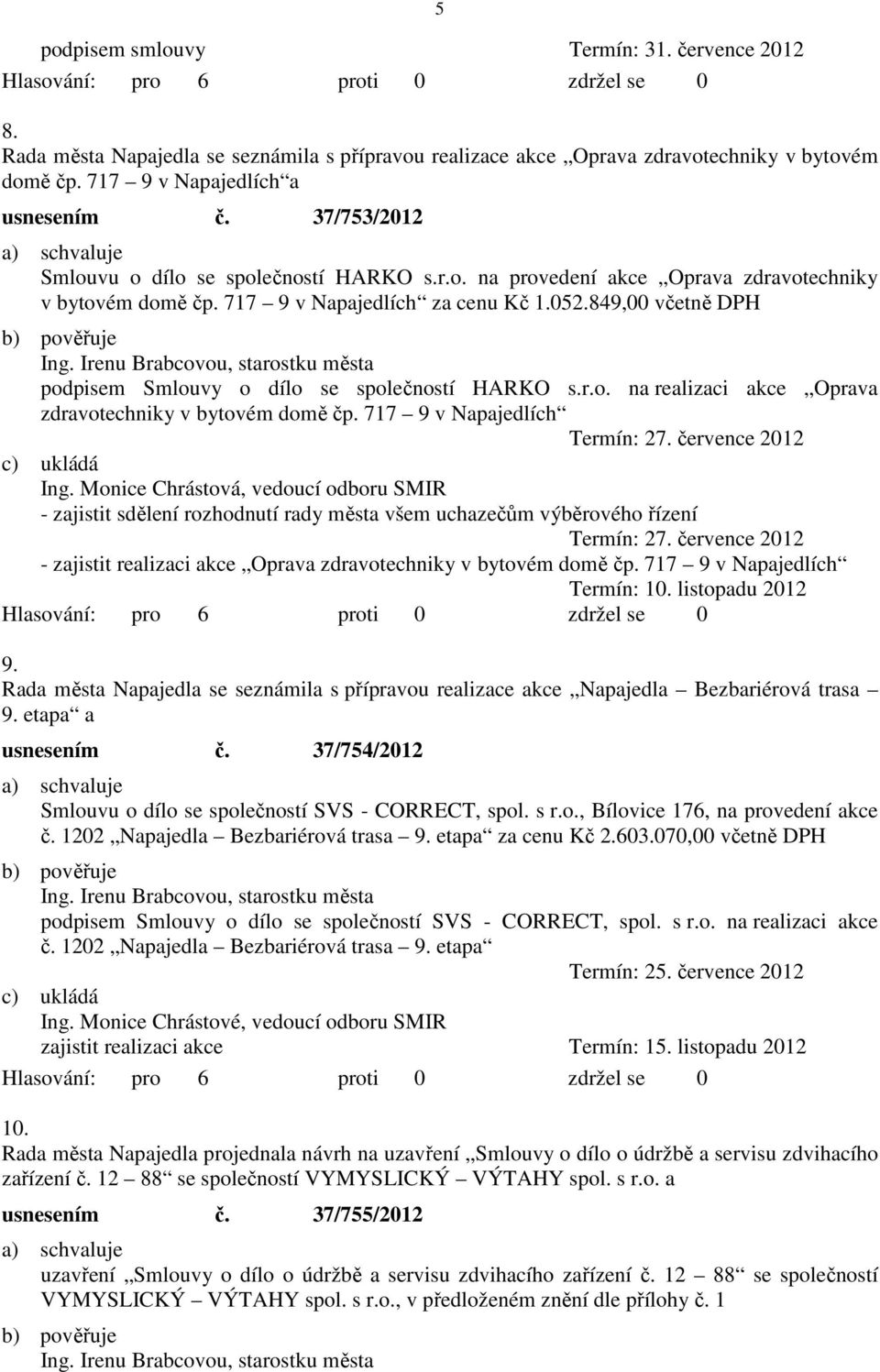Irenu Brabcovou, starostku města podpisem Smlouvy o dílo se společností HARKO s.r.o. na realizaci akce Oprava zdravotechniky v bytovém domě čp. 717 9 v Napajedlích Termín: 27. července 2012 Ing.