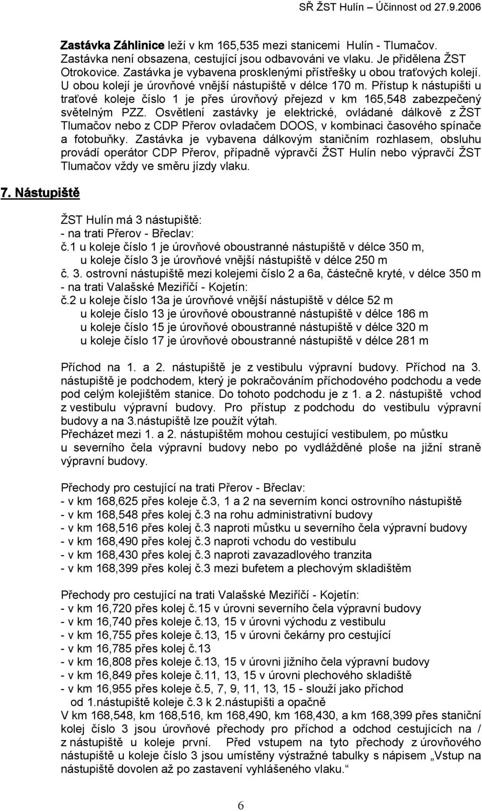 Přístup k nástupišti u traťové koleje číslo 1 je přes úrovňový přejezd v km 165,548 zabezpečený světelným PZZ.