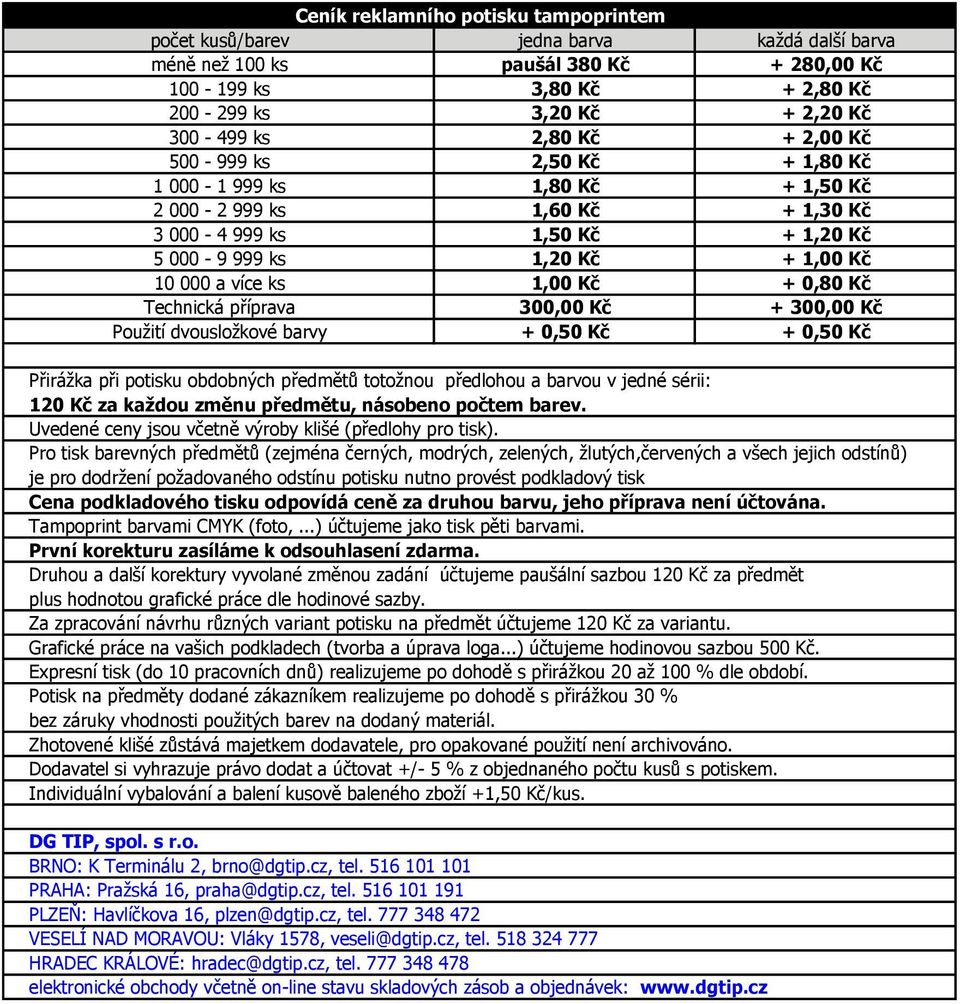 300,00 Kč Použití dvousložkové barvy + 0,50 Kč + 0,50 Kč Přirážka při potisku obdobných předmětů totožnou předlohou a barvou v jedné sérii: 120 Kč za každou změnu předmětu, násobeno počtem barev.