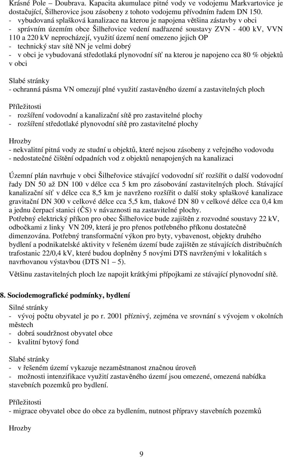 není omezeno jejich OP - technický stav sítě NN je velmi dobrý - v obci je vybudovaná středotlaká plynovodní síť na kterou je napojeno cca 80 % objektů v obci Slabé stránky - ochranná pásma VN
