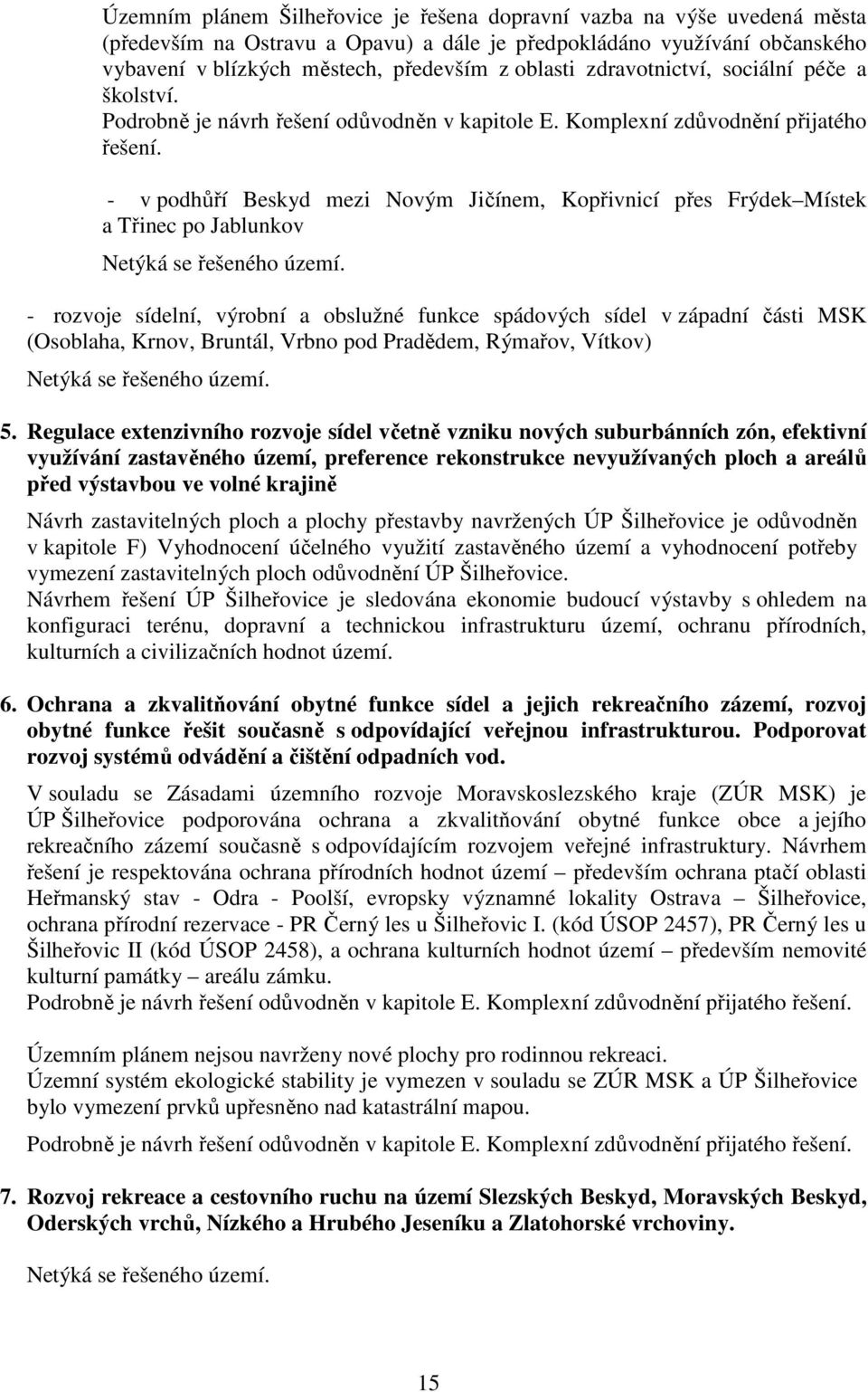 - v podhůří Beskyd mezi Novým Jičínem, Kopřivnicí přes Frýdek Místek a Třinec po Jablunkov Netýká se řešeného území.
