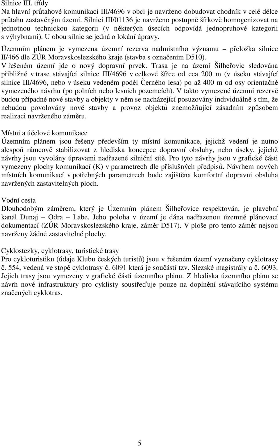 U obou silnic se jedná o lokání úpravy. Územním plánem je vymezena územní rezerva nadmístního významu přeložka silnice II/466 dle ZÚR Moravskoslezského kraje (stavba s označením D510).